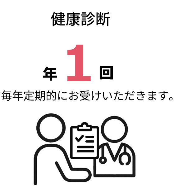 健康診断 年1回 毎年定期的にお受けいただきます。